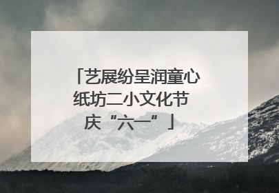 艺展纷呈润童心 纸坊二小文化节庆“六一”