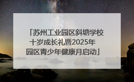 苏州工业园区斜塘学校十岁成长礼暨2025年园区青少年健康月启动