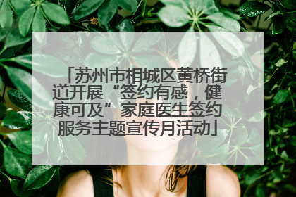 苏州市相城区黄桥街道开展“签约有感，健康可及”家庭医生签约服务主题宣传月活动