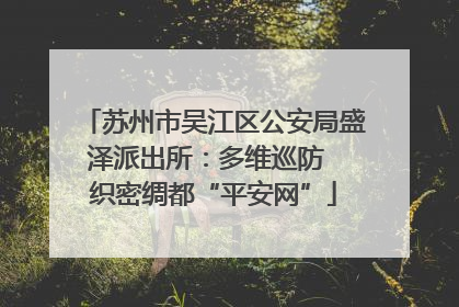 苏州市吴江区公安局盛泽派出所：多维巡防  织密绸都“平安网”