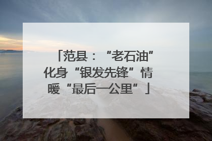 范县：“老石油”化身“银发先锋”情暖“最后一公里”