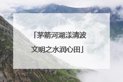 茅箭河湖漾清波 文明之水润心田