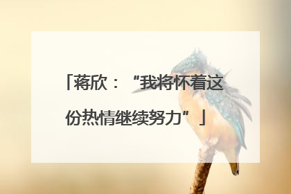 蒋欣：“我将怀着这份热情继续努力”