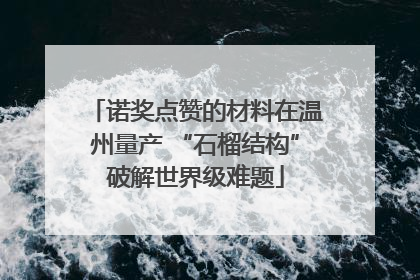 诺奖点赞的材料在温州量产 “石榴结构”破解世界级难题