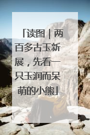 读图｜两百多古玉新展，先看一只玉润而呆萌的小熊