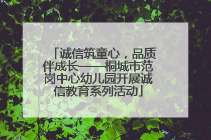 诚信筑童心，品质伴成长——桐城市范岗中心幼儿园开展诚信教育系列活动