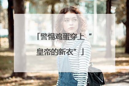 警惕鸡蛋穿上“皇帝的新衣”