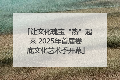 让文化瑰宝“热”起来 2025年首届娄底文化艺术季开幕