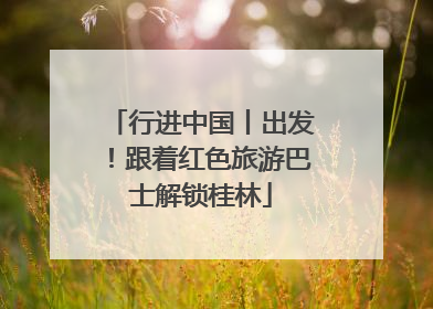 行进中国丨出发！跟着红色旅游巴士解锁桂林