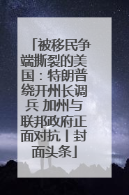 被移民争端撕裂的美国：特朗普绕开州长调兵 加州与联邦政府正面对抗丨封面头条
