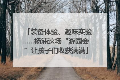 装备体验、趣味实验……杨浦这场“游园会”让孩子们收获满满