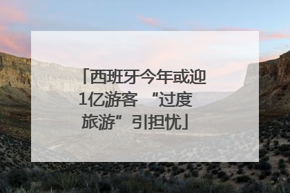 西班牙今年或迎1亿游客 “过度旅游”引担忧