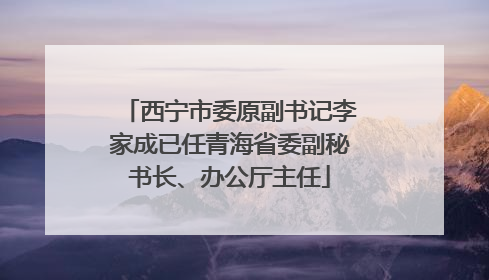 西宁市委原副书记李家成已任青海省委副秘书长、办公厅主任