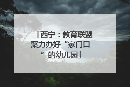 西宁：教育联盟聚力办好“家门口”的幼儿园