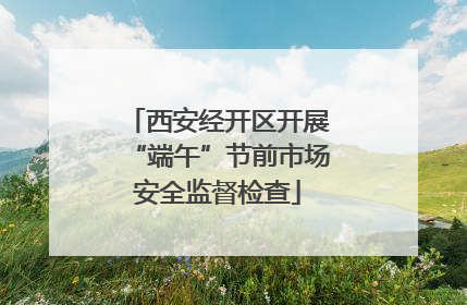西安经开区开展“端午”节前市场安全监督检查