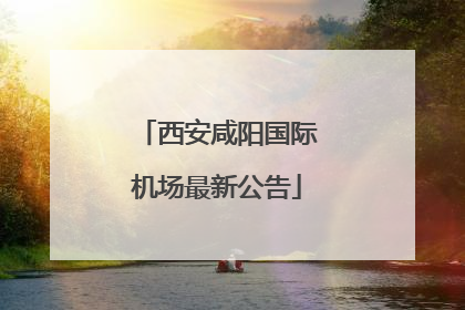 西安咸阳国际机场最新公告