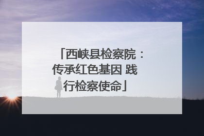西峡县检察院：传承红色基因 践行检察使命