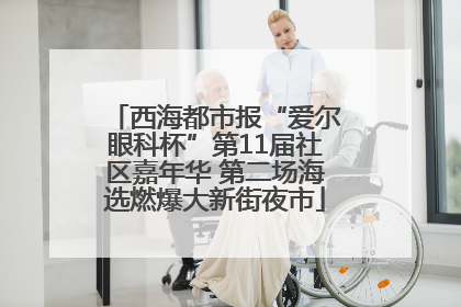 西海都市报“爱尔眼科杯”第11届社区嘉年华 第二场海选燃爆大新街夜市