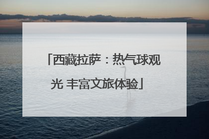 西藏拉萨：热气球观光 丰富文旅体验
