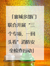 襄城多部门联合开展“三个专项、一回头看”消防安全检查行动