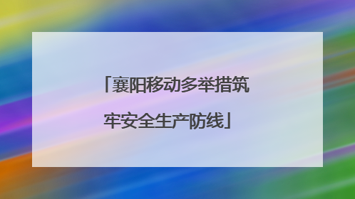 襄阳移动多举措筑牢安全生产防线