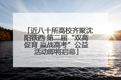 近八十所高校齐聚沈阳铁西 第二届“双高促育 赢战高考”公益活动即将启幕