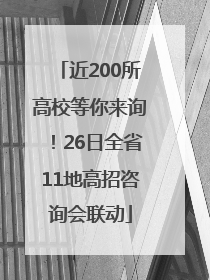 近200所高校等你来询！26日全省11地高招咨询会联动