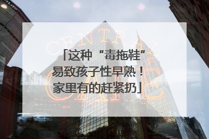 这种“毒拖鞋”易致孩子性早熟！家里有的赶紧扔