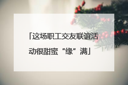 这场职工交友联谊活动很甜蜜“缘”满
