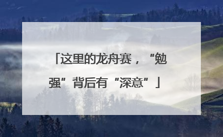 这里的龙舟赛，“勉强”背后有“深意”