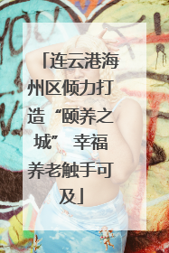 连云港海州区倾力打造“颐养之城” 幸福养老触手可及