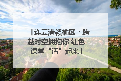连云港赣榆区：跨越时空拥抱你 红色课堂“活”起来