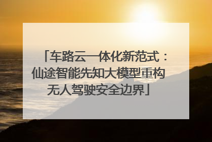 车路云一体化新范式：仙途智能先知大模型重构无人驾驶安全边界