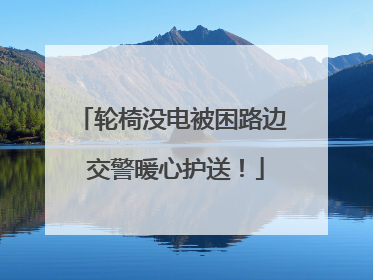 轮椅没电被困路边 交警暖心护送！