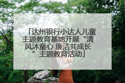 达州银行小达人儿童主题教育基地开展“清风沐童心 廉洁共成长”主题教育活动