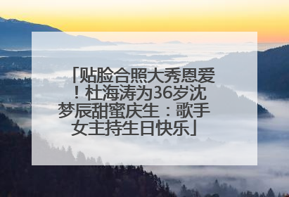 贴脸合照大秀恩爱！杜海涛为36岁沈梦辰甜蜜庆生：歌手女主持生日快乐