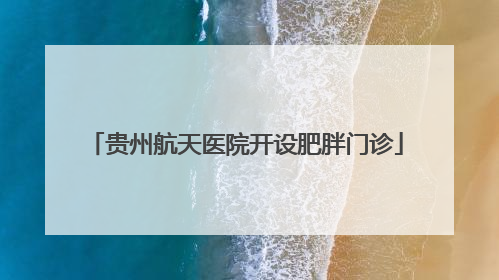 贵州航天医院开设肥胖门诊
