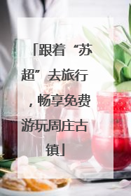 跟着“苏超”去旅行，畅享免费游玩周庄古镇