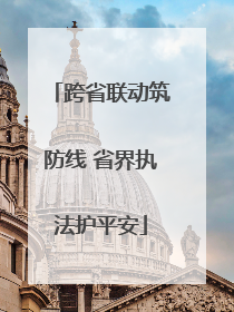 跨省联动筑防线 省界执法护平安