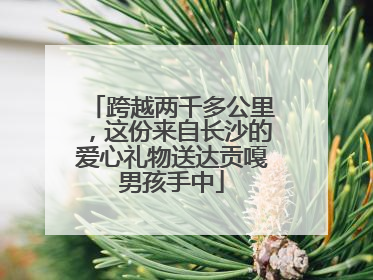 跨越两千多公里，这份来自长沙的爱心礼物送达贡嘎男孩手中