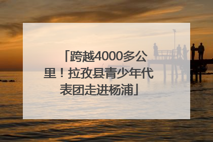 跨越4000多公里！拉孜县青少年代表团走进杨浦