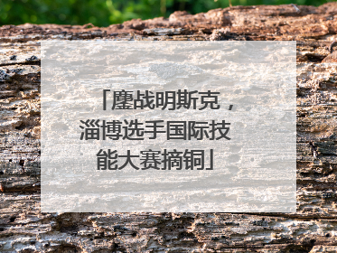鏖战明斯克，淄博选手国际技能大赛摘铜