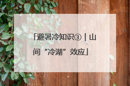 避暑冷知识③｜山间“冷湖”效应