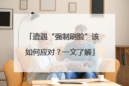 遭遇“强制刷脸”该如何应对？一文了解