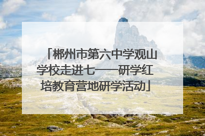 郴州市第六中学观山学校走进七一一研学红培教育营地研学活动