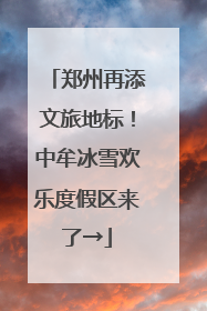 郑州再添文旅地标！中牟冰雪欢乐度假区来了→