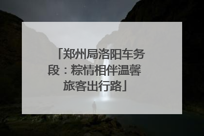 郑州局洛阳车务段：粽情相伴温馨旅客出行路