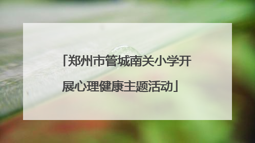 郑州市管城南关小学开展心理健康主题活动