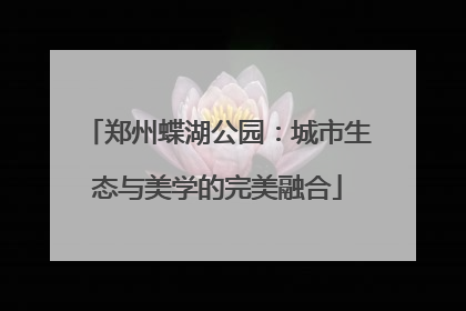 郑州蝶湖公园：城市生态与美学的完美融合
