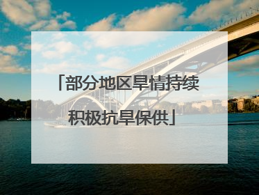 部分地区旱情持续 积极抗旱保供
